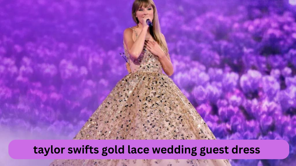 taylor swifts gold lace wedding guest dress was fairytale-like