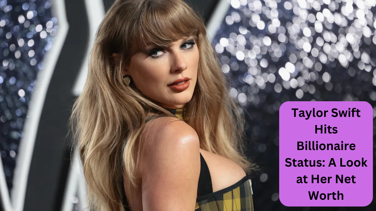 Taylor Swift Hits Billionaire Status: A Look at Her Net Worth