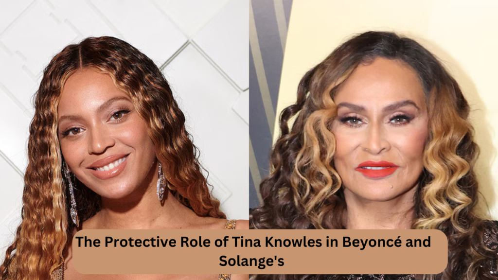 The Protective Role of Tina Knowles in Beyoncé and Solange's Rise to Stardom