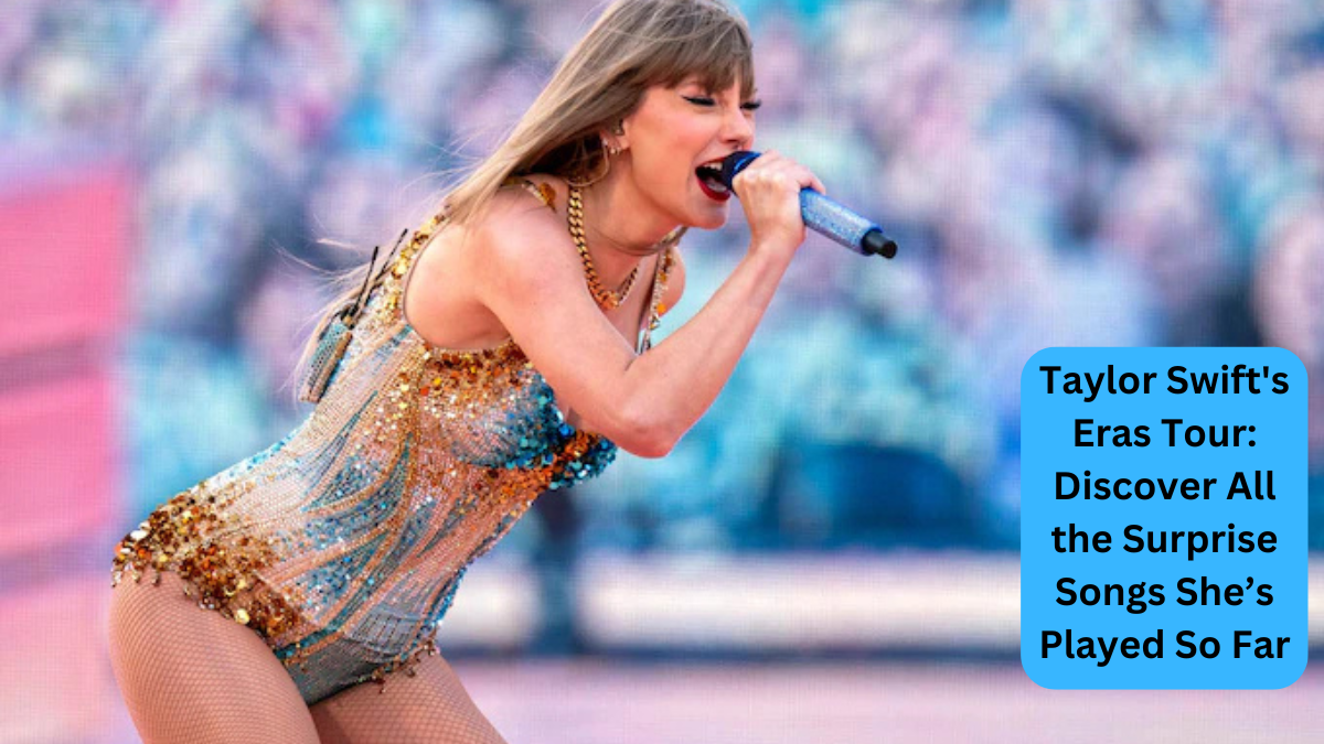 Taylor Swift's Eras Tour: Discover All the Surprise Songs She’s Played So Far