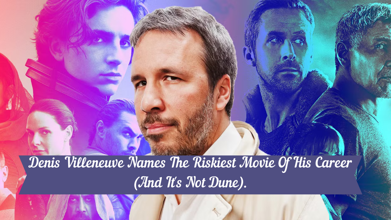 Denis Villeneuve Names The Riskiest Movie Of His Career (And It’s Not Dune).