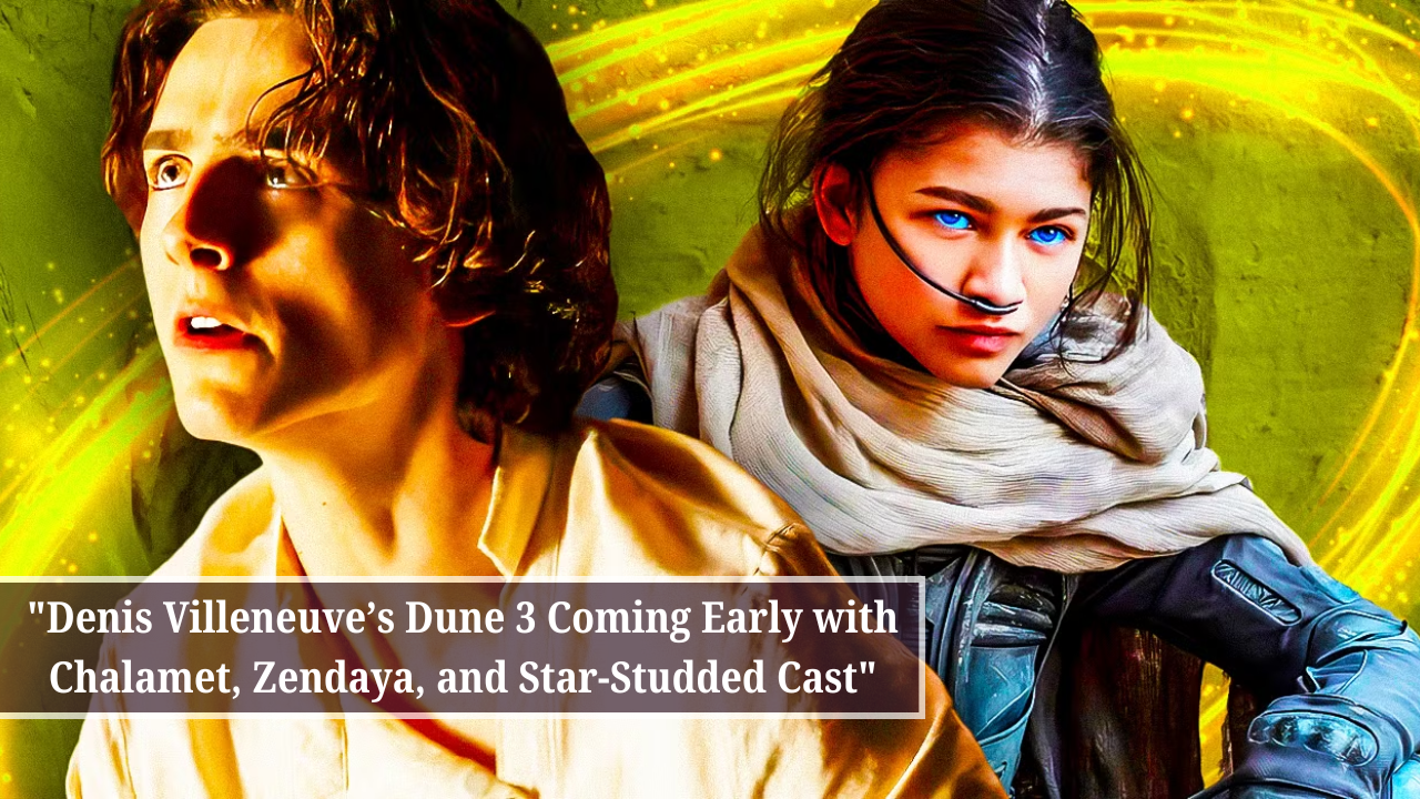 Denis Villeneuve’s Dune 3 Coming Early with Chalamet, Zendaya, and Star-Studded Cast