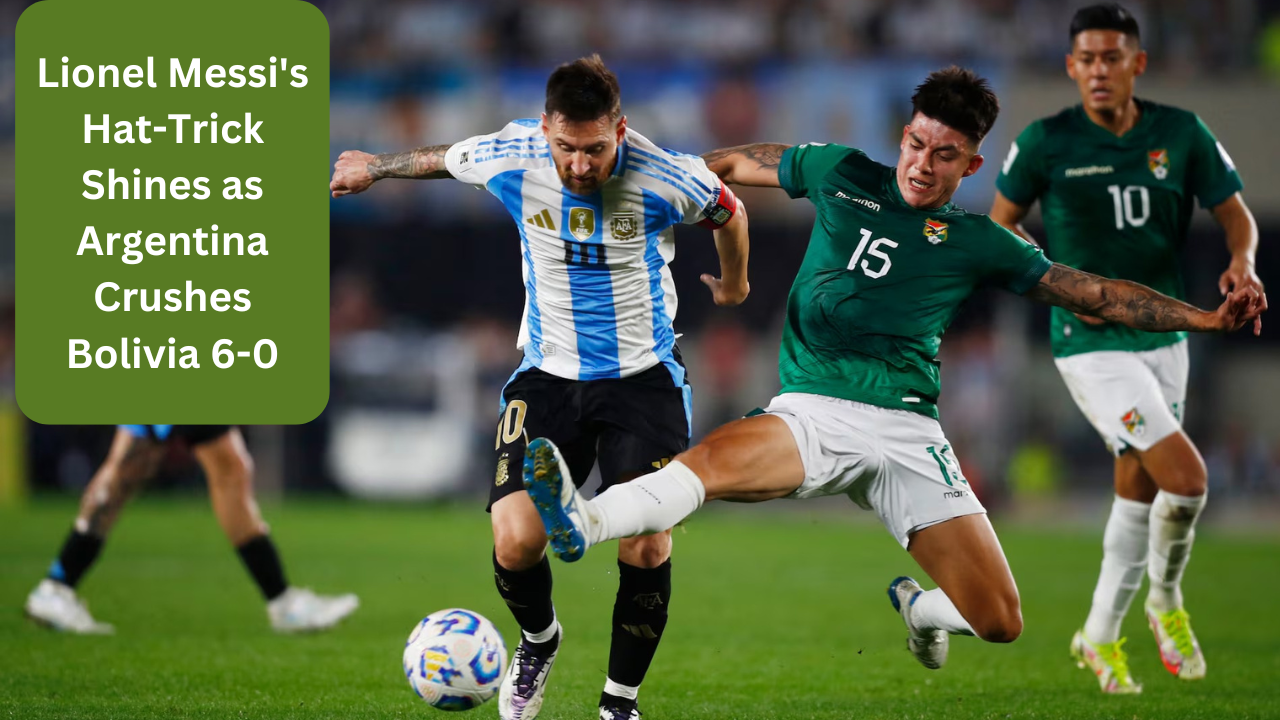 Lionel Messi's Hat-Trick Shines as Argentina Crushes Bolivia 6-0