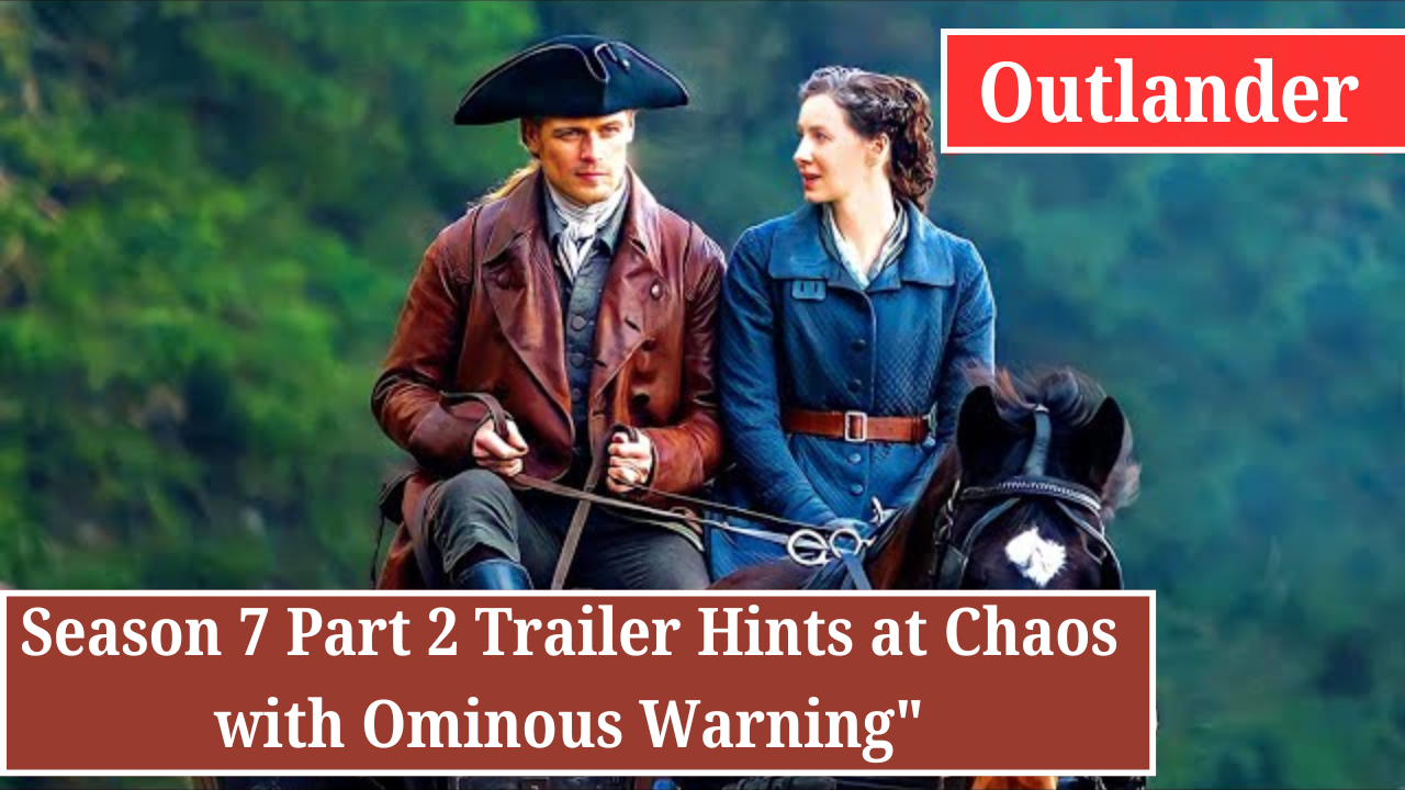 'Outlander' Season 7 Part 2 Trailer Hints at Chaos with Ominous Warning