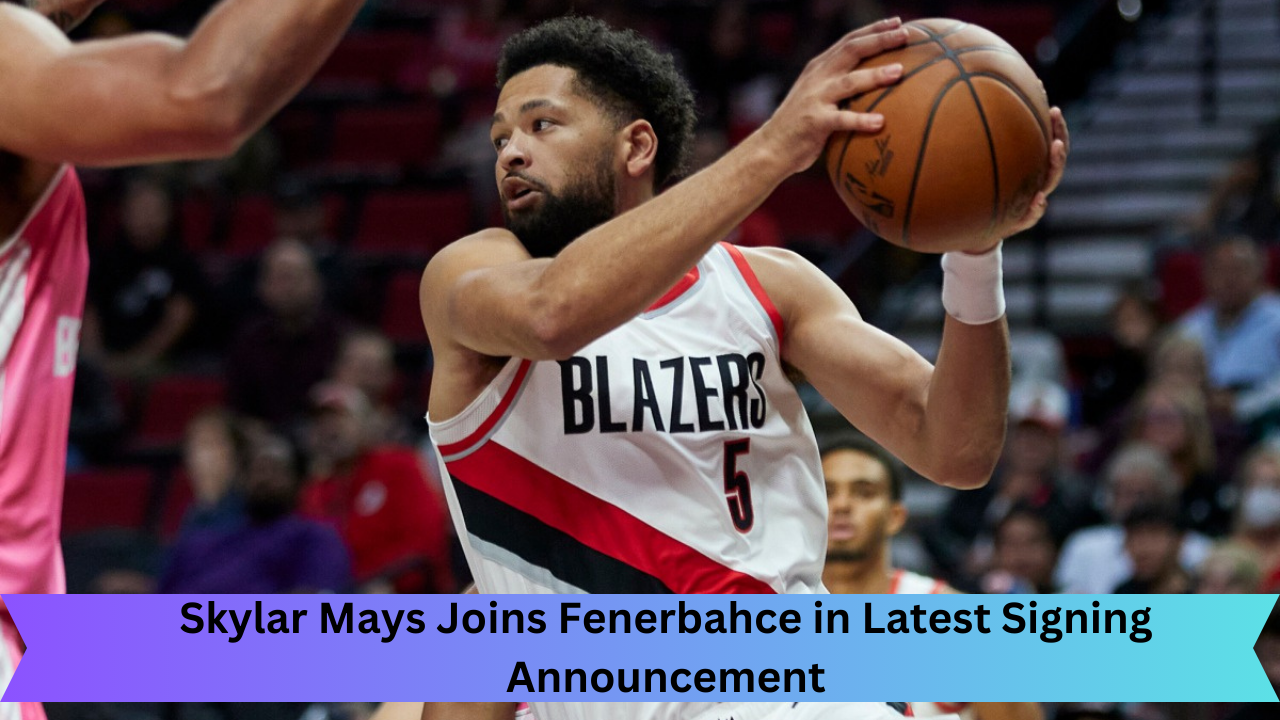 Skylar Mays Joins Fenerbahce in Latest Signing Announcement