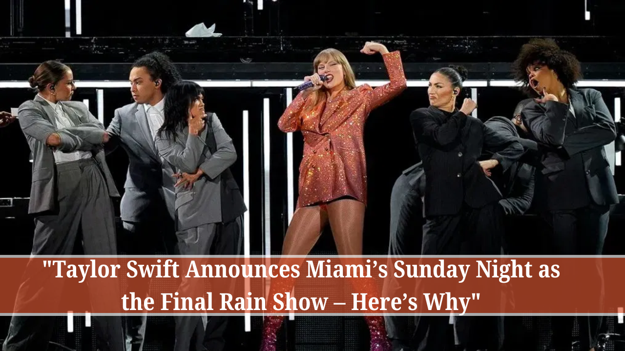 Taylor Swift Announces Miami’s Sunday Night as the Final Rain Show – Here’s Why