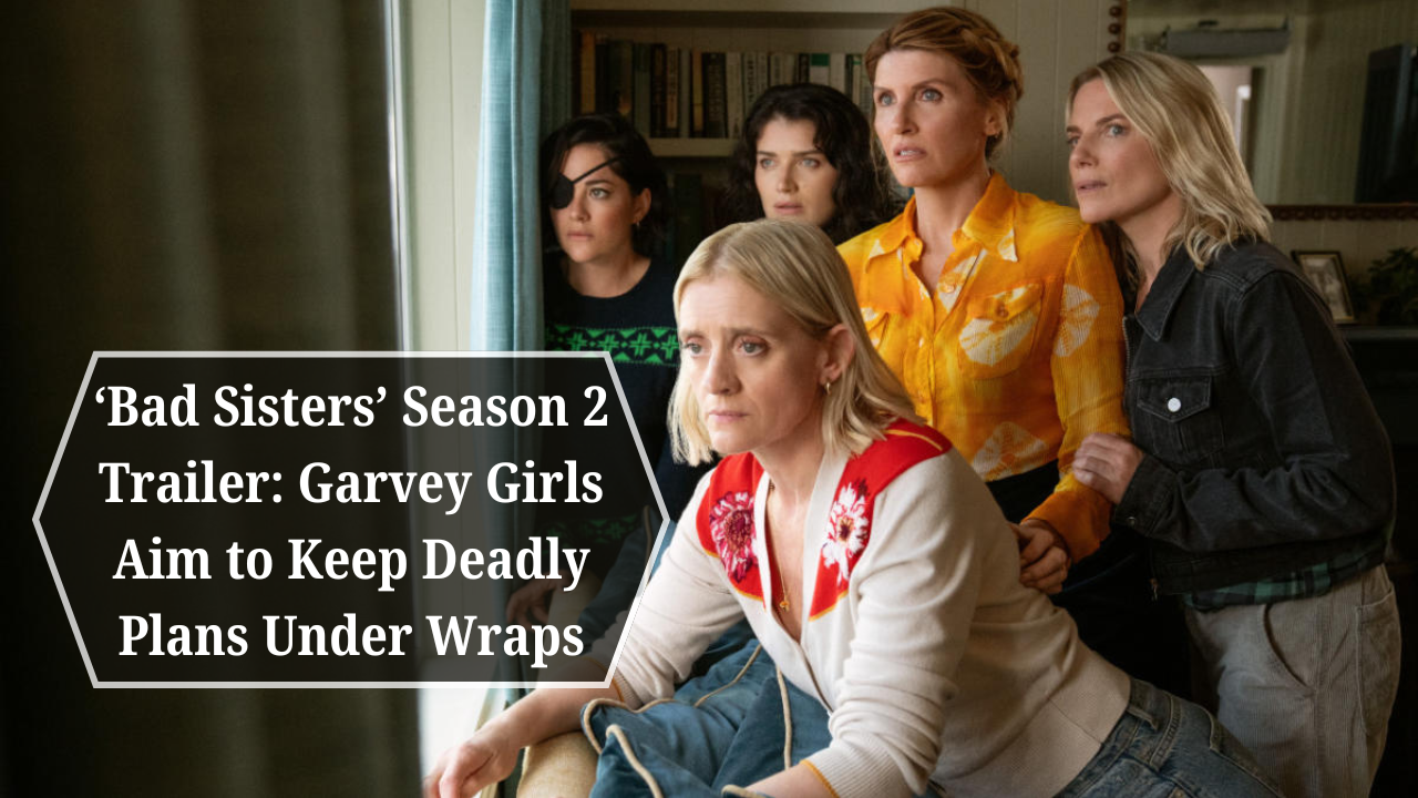 ‘Bad Sisters’ Season 2 Trailer: Garvey Girls Aim to Keep Deadly Plans Under Wraps