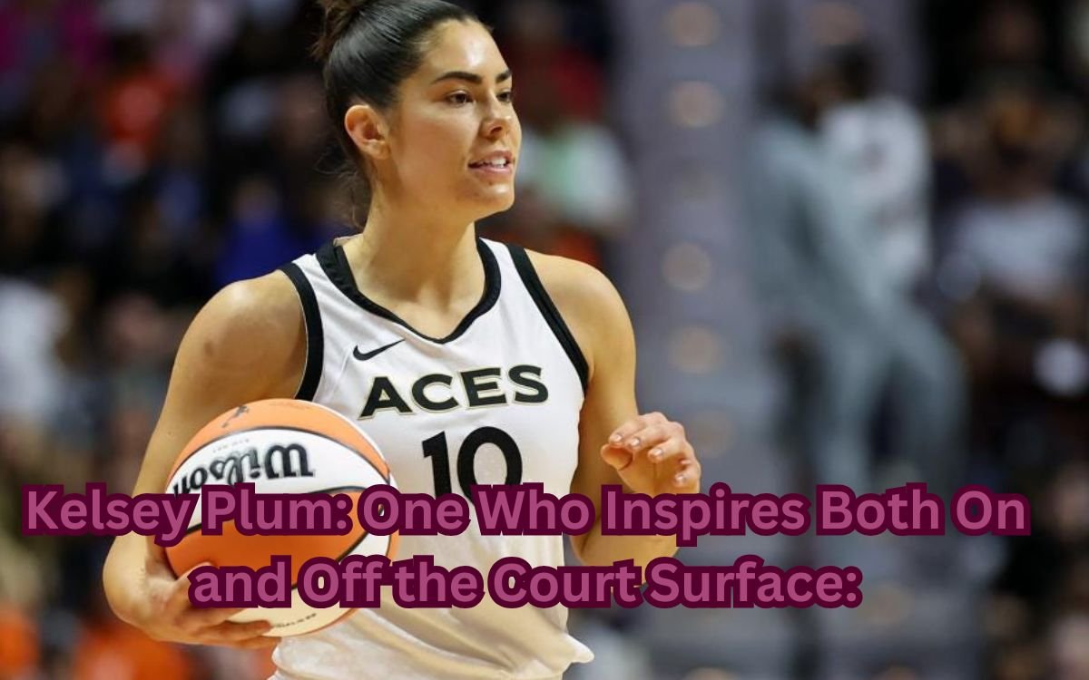 Kelsey Plum: One Who Inspires Both On and Off the Court Surface: